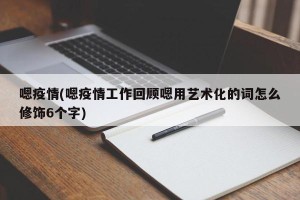 嗯疫情(嗯疫情工作回顾嗯用艺术化的词怎么修饰6个字)