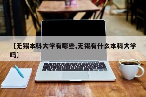【无锡本科大学有哪些,无锡有什么本科大学吗】