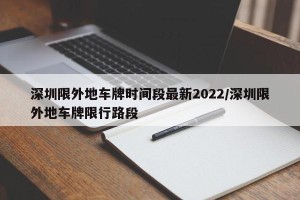 深圳限外地车牌时间段最新2022/深圳限外地车牌限行路段