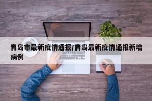 青岛市最新疫情通报/青岛最新疫情通报新增病例