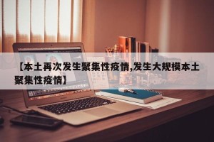 【本土再次发生聚集性疫情,发生大规模本土聚集性疫情】
