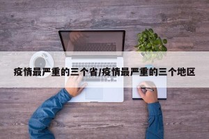 疫情最严重的三个省/疫情最严重的三个地区