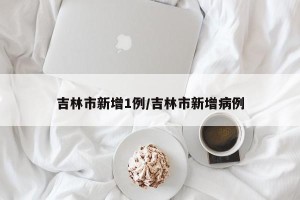 吉林市新增1例/吉林市新增病例