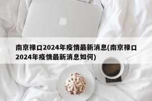南京禄口2024年疫情最新消息(南京禄口2024年疫情最新消息如何)