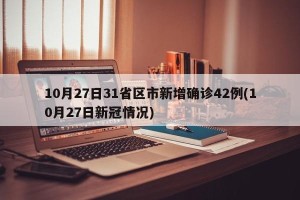 10月27日31省区市新增确诊42例(10月27日新冠情况)