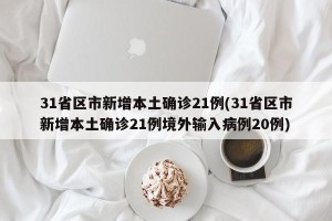 31省区市新增本土确诊21例(31省区市新增本土确诊21例境外输入病例20例)