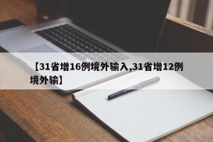 【31省增16例境外输入,31省增12例境外输】