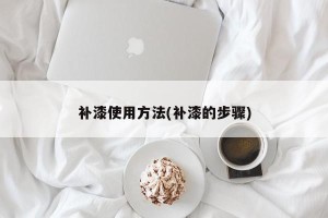 补漆使用方法(补漆的步骤)