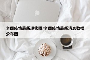 全国疫情最新现状图/全国疫情最新消息数据公布图