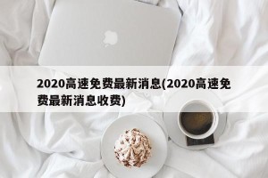 2020高速免费最新消息(2020高速免费最新消息收费)