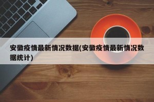 安徽疫情最新情况数据(安徽疫情最新情况数据统计)