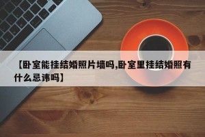 【卧室能挂结婚照片墙吗,卧室里挂结婚照有什么忌讳吗】