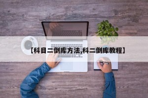 【科目二倒库方法,科二倒库教程】