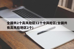 全国共2个高风险区12个中风险区(全国共有高风险地区2个)