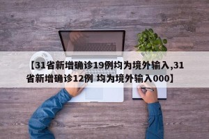 【31省新增确诊19例均为境外输入,31省新增确诊12例 均为境外输入000】