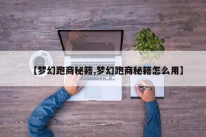 【梦幻跑商秘籍,梦幻跑商秘籍怎么用】