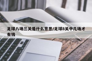 足球八场三关是什么意思/足球8关中几场才有钱