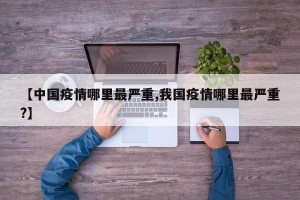 【中国疫情哪里最严重,我国疫情哪里最严重?】
