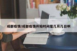 成都疫情/成都疫情开始时间是几月几日啊
