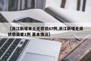 【浙江新增本土无症状67例,浙江新增无症状感染者1例 基本情况】