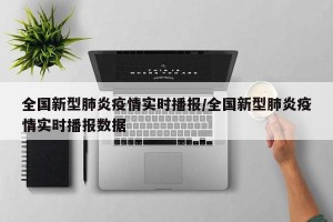 全国新型肺炎疫情实时播报/全国新型肺炎疫情实时播报数据