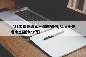 【31省份新增本土病例85例,31省份新增本土确诊71例】