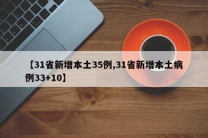 【31省新增本土35例,31省新增本土病例33+10】