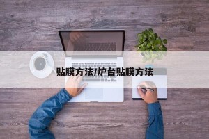 贴膜方法/炉台贴膜方法
