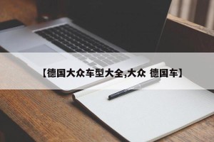 【德国大众车型大全,大众 德国车】