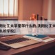 【沈阳化工大学是学什么的,沈阳化工大学是学什么的学校】
