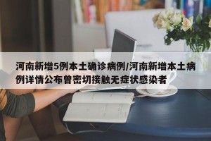 河南新增5例本土确诊病例/河南新增本土病例详情公布曾密切接触无症状感染者