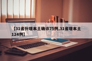 【31省份增本土确诊75例,31省增本土124例】