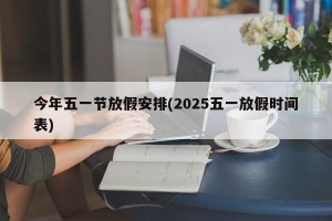 今年五一节放假安排(2025五一放假时间表)