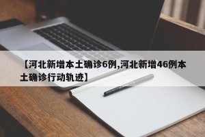 【河北新增本土确诊6例,河北新增46例本土确诊行动轨迹】