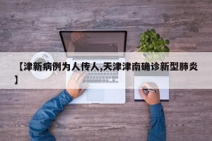 【津新病例为人传人,天津津南确诊新型肺炎】