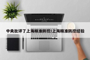 中央批评了上海精准防控/上海精准防控经验
