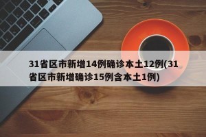 31省区市新增14例确诊本土12例(31省区市新增确诊15例含本土1例)