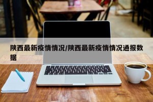 陕西最新疫情情况/陕西最新疫情情况通报数据
