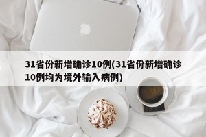 31省份新增确诊10例(31省份新增确诊10例均为境外输入病例)