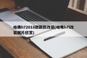 哈佛h72018款新款改装(哈弗h7l改装图片欣赏)
