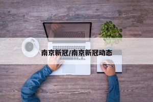 南京新冠/南京新冠动态