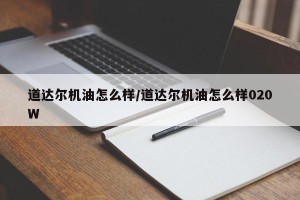 道达尔机油怎么样/道达尔机油怎么样020W