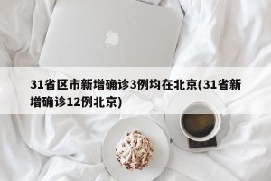 31省区市新增确诊3例均在北京(31省新增确诊12例北京)