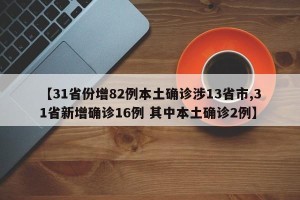 【31省份增82例本土确诊涉13省市,31省新增确诊16例 其中本土确诊2例】