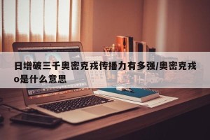日增破三千奥密克戎传播力有多强/奥密克戎o是什么意思