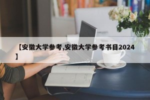 【安徽大学参考,安徽大学参考书目2024】