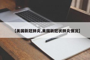 【美国新冠肺炎,美国新冠状肺炎情况】