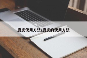 鹿皮使用方法/鹿皮的使用方法