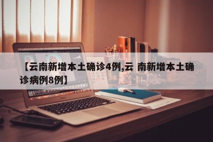 【云南新增本土确诊4例,云 南新增本土确诊病例8例】