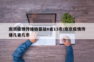 南京疫情传播链蔓延6省13市/南京疫情传播几省几市